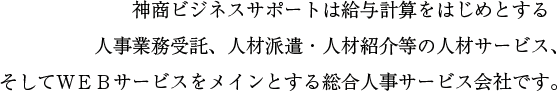 神商ビジネスサポートは給与計算をはじめとする人事業務受託、人材派遣・人材紹介等の人材サービス、そしてWEBサービスをメインとする総合人事サービス会社です。