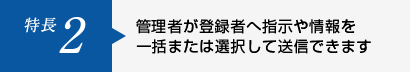 特長2 管理者が登録者へ指示や情報を一括または選択して送信できます